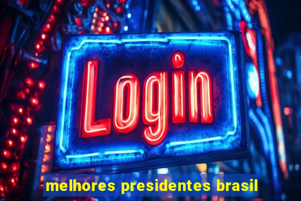 melhores presidentes brasil